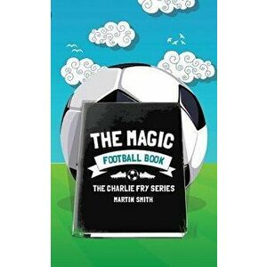 The Magic Football Book: (Football Book for Kids 7-13), Paperback - Martin Smith imagine