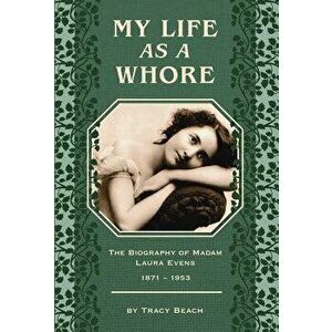 My Life as a Whore: The Biography of Madam Laura Evens, Paperback - Tracy Beach imagine