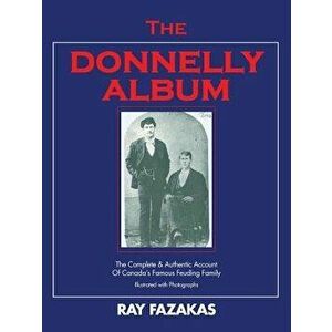 The Donnelly Album: The Complete & Authentic Account of Canada's Famous Feuding Family, Paperback - Ray Fazakas imagine