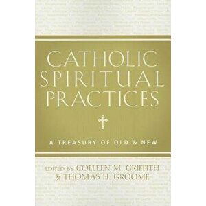 Catholic Spiritual Practices: A Treasury of Old & New, Paperback - Colleen Griffith imagine