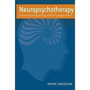 Neuropsychotherapy: Theoretical Underpinnings and Clinical Applications, Paperback - Dr Pieter Rossouw imagine