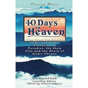 40 Days in Heaven: The True Testimony of Seneca Sodi's Visitation to Paradise, the Holy City and the Glory of God's Throne, Paperback - Elwood Scott imagine