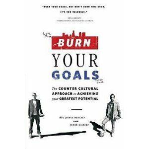 Burn Your Goals: The Counter Cultural Approach to Achieving Your Greatest Potential, Paperback - Joshua Medcalf imagine
