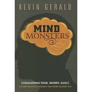 Mind Monsters: Conquering Fear, Worry, Guilt & Other Negative Thoughts That Work Against You, Paperback - Kevin Gerald imagine