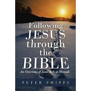Following Jesus Through the Bible: An Overview of Jesus' Role as Messiah, Paperback - Peter Phipps imagine