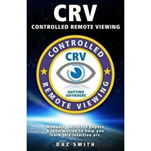 Crv - Controlled Remote Viewing: Collected Manuals & Information to Help You Learn This Intuitive Art., Paperback - Daz Smith imagine