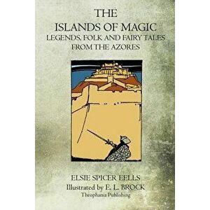 The Islands of Magic: Legends, Folk and Fairy Tales from the Azores, Paperback - Elsie Spicer Eells imagine