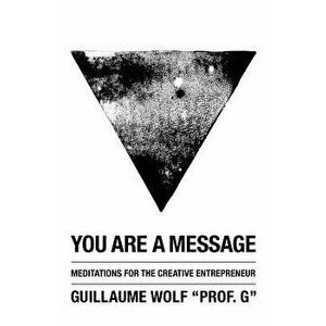You Are a Message: Meditations for the Creative Entrepreneur, Paperback - Guillaume Wolf imagine