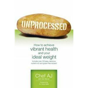 Unprocessed: How to Achieve Vibrant Health and Your Ideal Weight., Paperback - Chef Aj imagine