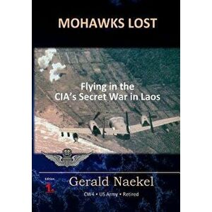 Mohawks Lost: Flying in the Cia's Secret War in Laos, Paperback - Gerald Naekel imagine