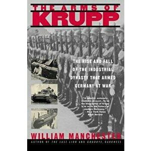 The Arms of Krupp 1587-1968: The Rise and Fall of the Industrial Dynasty That Armed Germany at War, Paperback - William Manchester imagine