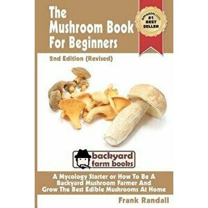 The Mushroom Book for Beginners: A Mycology Starter or How to Be a Backyard Mushroom Farmer and Grow the Best Edible Mushrooms at Home, Paperback (2nd imagine