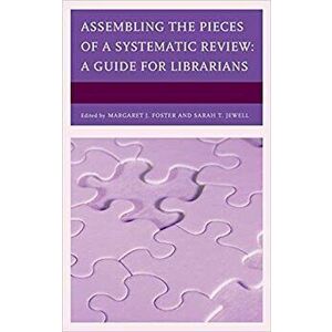 Assembling the Pieces of a Systematic Review: A Guide for Librarians, Hardcover - Margaret J. Foster imagine