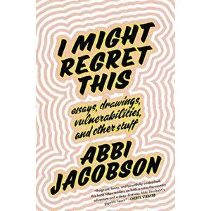 I Might Regret This: Essays, Drawings, Vulnerabilities, and Other Stuff, Hardcover - Abbi Jacobson imagine