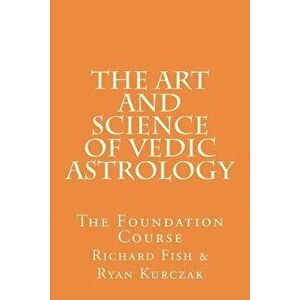 The Art and Science of Vedic Astrology: The Foundation Course, Paperback - W. Ryan Kurczak imagine