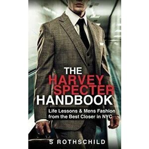 The Harvey Specter Handbook: Life Lessons & Mens Fashion from the Best Closer in NYC, Paperback - S. Rothschild imagine