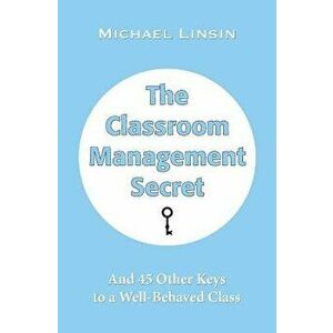 The Classroom Management Secret: And 45 Other Keys to a Well-Behaved Class, Paperback - Michael Linsin imagine