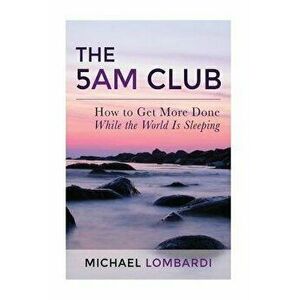 The 5 Am Club: How to Get More Done While the World Is Sleeping, Paperback - Michael Lombardi imagine