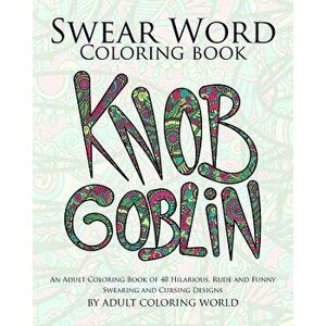 Swear Word Coloring Book: An Adult Coloring Book of 40 Hilarious, Rude and Funny Swearing and Cursing Designs, Paperback - Adult Coloring World imagine