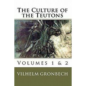 The Culture of the Teutons: Volumes 1 and 2, Paperback - Vilhelm Gronbech imagine