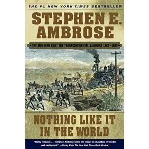 Nothing Like It in the World: The Men Who Built the Transcontinental Railroad 1863-1869, Paperback - Stephen E. Ambrose imagine