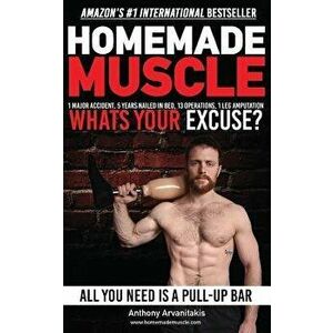 Homemade Muscle: All You Need Is a Pull Up Bar (Motivational Bodyweight Workout Guide), Paperback - Anthony Arvanitakis imagine