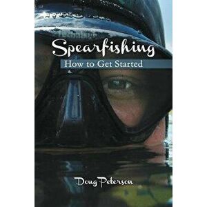 Spearfishing: How to Get Started, Paperback - Doug Peterson imagine