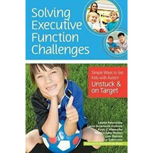 Solving Executive Function Challenges: Simple Ways to Get Kids with Autism Unstuck and on Target, Paperback - Kenworthy, Lauren imagine