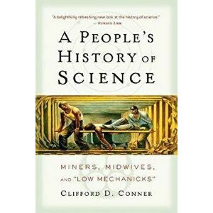 A People's History of Science: Miners, Midwives, and Low Mechanicks, Paperback - Clifford Conner imagine