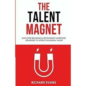 The Talent Magnet: Employer Branding & Recruitment Marketing Strategies to Attract Millennial Talent, Paperback - Richard Evans imagine