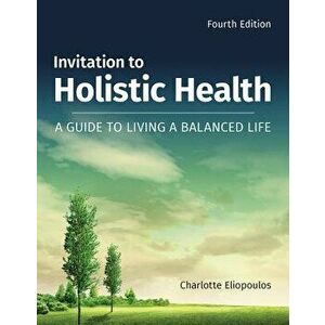 Invitation to Holistic Health: A Guide to Living a Balanced Life, Paperback (4th Ed.) - Charlotte Eliopoulos imagine