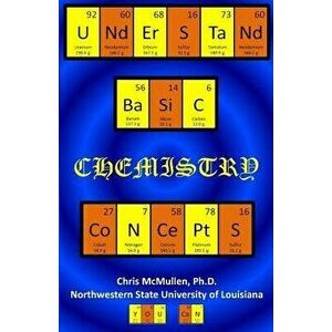 Understand Basic Chemistry Concepts: The Periodic Table, Chemical Bonds, Naming Compounds, Balancing Equations, and More, Paperback - Chris McMullen P imagine