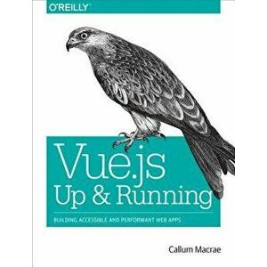 Vue.Js: Up and Running: Building Accessible and Performant Web Apps, Paperback - Callum MacRae imagine