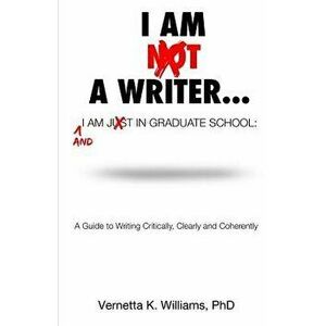 I'm Not a Writer...I'm Just in Graduate School: A Guide to Writing Critically, Clearly and Coherently, Paperback - Dr Vernetta K. Williams imagine