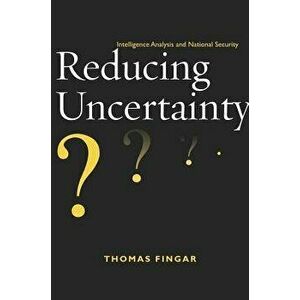 Reducing Uncertainty: Intelligence Analysis and National Security, Paperback - Thomas Fingar imagine