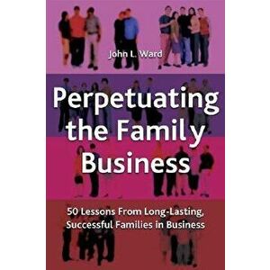 Perpetuating the Family Business: 50 Lessons Learned from Long Lasting, Successful Families in Business, Hardcover - J. Ward imagine