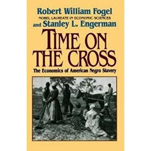 Time on the Cross: The Economics of American Slavery, Paperback - Fogel, Robert William imagine