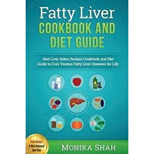 Fatty Liver Cookbook & Diet Guide: 85 Most Powerful Recipes to Avert Fatty Liver & Lose Weight Fast, Paperback - Monika Shah imagine