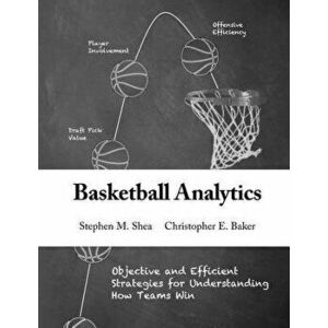Basketball Analytics: Objective and Efficient Strategies for Understanding How Teams Win, Paperback - Stephen M. Shea imagine