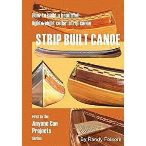 Strip Built Canoe: : How to Build a Beautiful, Lightweight, Cedar Strip Canoe, Paperback - Randy Folsom imagine