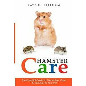 Hamster Care: The Essential Guide to Ownership, Care, & Training for Your Pet, Paperback - Kate H. Pellham imagine