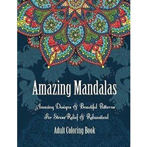 Adult Coloring Book: Amazing Mandalas: Amazing Designs & Beautiful Patterns for Stress-Relief & Relaxation!, Paperback - Oancea Camelia imagine