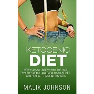 Ketogenic Diet: How You Can Lose Weight the Easy Way Through a Low Carb, High Fat Diet and Heal Autoimmune Diseases, Paperback - Malik Johnson imagine