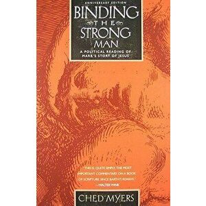 Binding the Strong Man: A Political Reading of Mark's Story of Jesus, Paperback - Ched Myers imagine