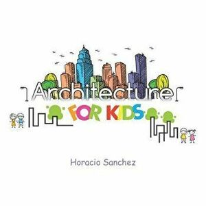 Architecture for Kids, Paperback - Horacio Sanchez imagine