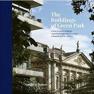 Buildings of Green Park. A tour of certain buildings, monuments and other structures in Mayfair and St. James's, Hardback - Andrew Jones imagine