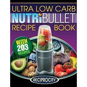 Nutribullet Ultra Low Carb Recipe Book: 203 Ultra Low Carb Diabetic Friendly Nutriblast and Smoothie Recipes, Paperback - Marco Black imagine