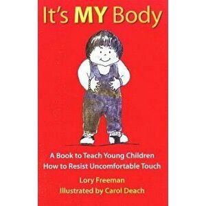 It's My Body: A Book to Teach Young Children How to Resist Uncomfortable Touch, Paperback - Lory Freeman imagine