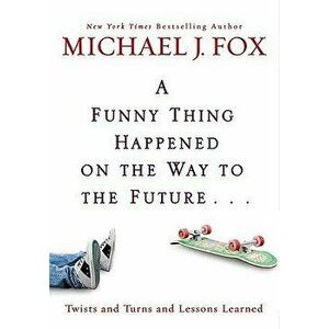 A Funny Thing Happened on the Way to the Future: Twists and Turns and Lessons Learned, Hardcover - Michael J. Fox imagine