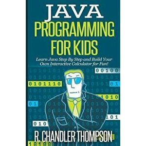 Java Programming for Kids: Learn Java Step by Step and Build Your Own Interactive Calculator for Fun!, Paperback - R. Chandler Thompson imagine